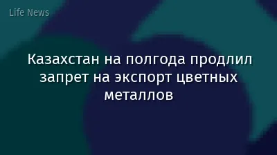 Казахстан на полгода продлил запрет на экспорт цветных металлов