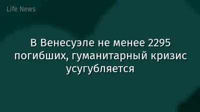 В Венесуэле не менее 2295 погибших, гуманитарный кризис усугубляется