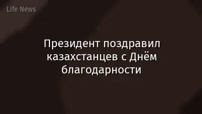 Президент поздравил казахстанцев с Днём благодарности
