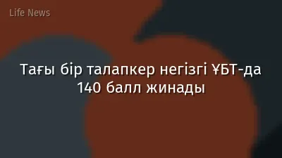 Тағы бір талапкер негізгі ҰБТ-да 140 балл жинады