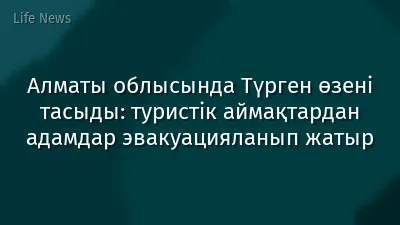 Алматы облысында Түрген өзені тасыды: туристік аймақтардан адамдар эвакуацияланып жатыр