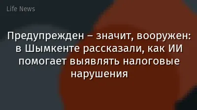 Предупрежден – значит, вооружен: в Шымкенте рассказали, как ИИ помогает выявлять налоговые нарушения