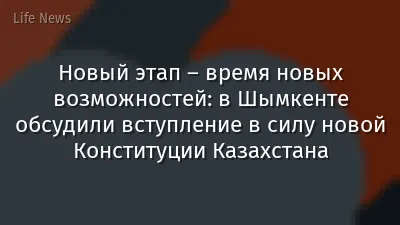 Новый этап – время новых возможностей: в Шымкенте обсудили вступление в силу новой Конституции Казахстана