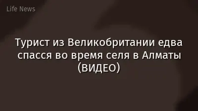 Турист из Великобритании едва спасся во время селя в Алматы (ВИДЕО)