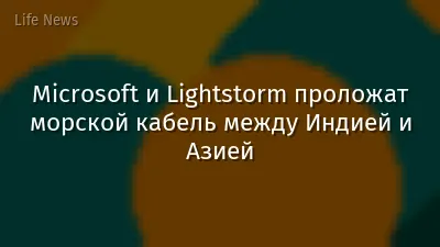 Microsoft и Lightstorm проложат морской кабель между Индией и Азией