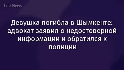 Девушка погибла в Шымкенте: адвокат заявил о недостоверной информации и обратился к полиции