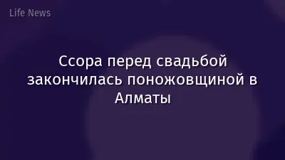 Ссора перед свадьбой закончилась поножовщиной в Алматы