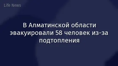 В Алматинской области эвакуировали 58 человек из-за подтопления