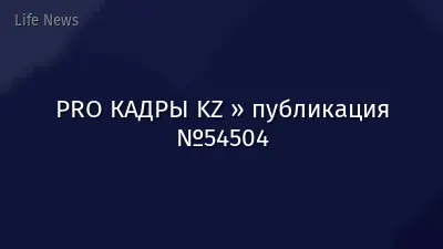 PRO КАДРЫ KZ » публикация №54504