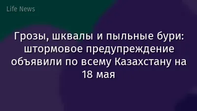 Грозы, шквалы и пыльные бури: штормовое предупреждение объявили по всему Казахстану на 18 мая