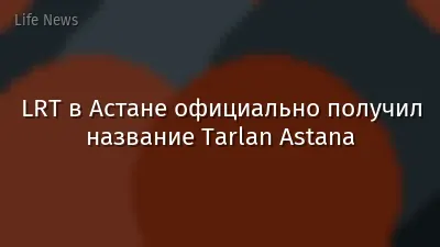 LRT в Астане официально получил название Tarlan Astana