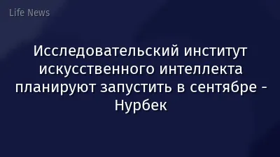 Исследовательский институт искусственного интеллекта планируют запустить в сентябре - Нурбек