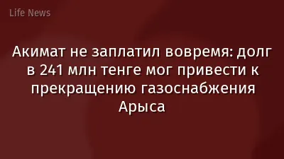Акимат не заплатил вовремя: долг в 241 млн тенге мог привести к прекращению газоснабжения Арыса