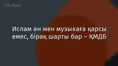 Ислам ән мен музыкаға қарсы емес, бірақ шарты бар – ҚМДБ