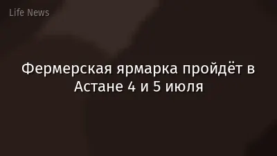 Фермерская ярмарка пройдёт в Астане 4 и 5 июля