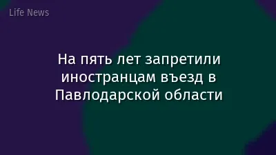 На пять лет запретили иностранцам въезд в Павлодарской области