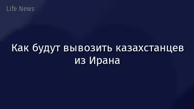 Как будут вывозить казахстанцев из Ирана