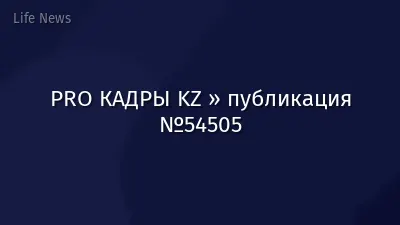 PRO КАДРЫ KZ » публикация №54505