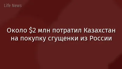 Около $2 млн потратил Казахстан на покупку сгущенки из России