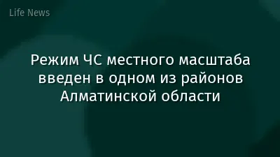 Режим ЧС местного масштаба введен в одном из районов Алматинской области