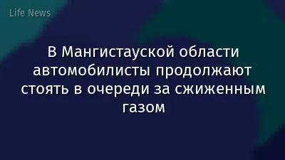 В Мангистауской области автомобилисты продолжают стоять в очереди за сжиженным газом