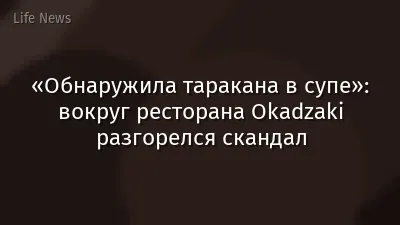 «Обнаружила таракана в супе»: вокруг ресторана Okadzaki разгорелся скандал