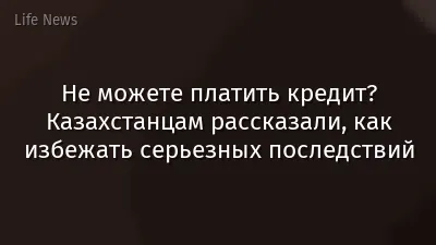Не можете платить кредит? Казахстанцам рассказали, как избежать серьезных последствий