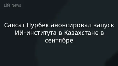 Саясат Нурбек анонсировал запуск ИИ-института в Казахстане в сентябре