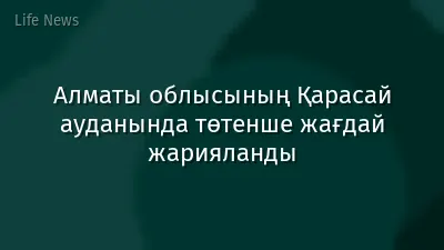 Алматы облысының Қарасай ауданында төтенше жағдай жарияланды
