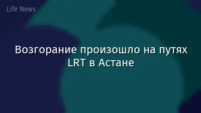 Возгорание произошло на путях LRT в Астане