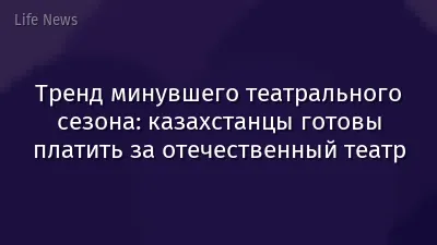 Тренд минувшего театрального сезона: казахстанцы готовы платить за отечественный театр