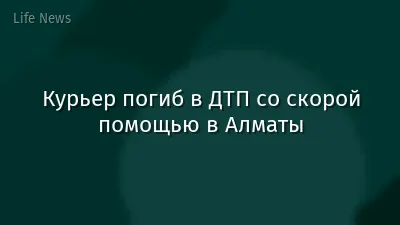 Курьер погиб в ДТП со скорой помощью в Алматы