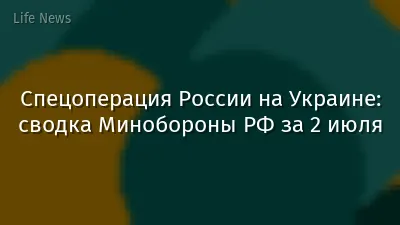 Спецоперация России на Украине: сводка Минобороны РФ за 2 июля