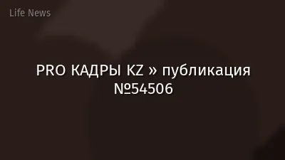 PRO КАДРЫ KZ » публикация №54506