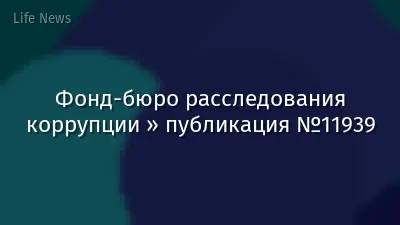 Фонд-бюро расследования коррупции » публикация №11939