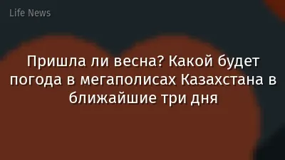 Пришла ли весна? Какой будет погода в мегаполисах Казахстана в ближайшие три дня