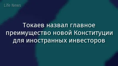 Токаев назвал главное преимущество новой Конституции для иностранных инвесторов