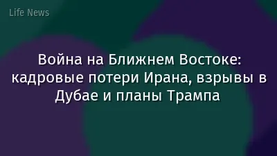 Война на Ближнем Востоке: кадровые потери Ирана, взрывы в Дубае и планы Трампа