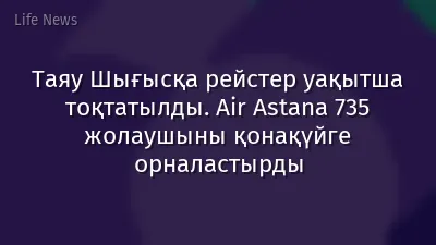 Таяу Шығысқа рейстер уақытша тоқтатылды. Air Astana 735 жолаушыны қонақүйге орналастырды