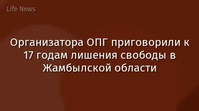 Организатора ОПГ приговорили к 17 годам лишения свободы в Жамбылской области