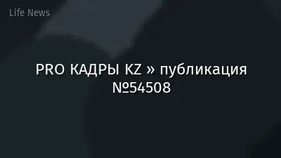 PRO КАДРЫ KZ » публикация №54508