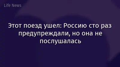 Этот поезд ушел: Россию сто раз предупреждали, но она не послушалась