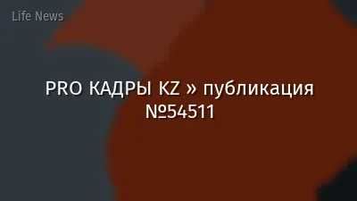 PRO КАДРЫ KZ » публикация №54511