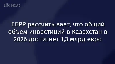 ЕБРР рассчитывает, что общий объем инвестиций в Казахстан в 2026 достигнет 1,3 млрд евро
