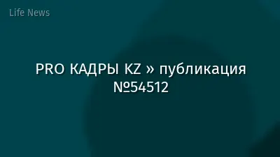 PRO КАДРЫ KZ » публикация №54512