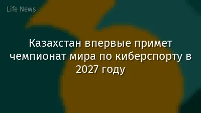 Казахстан впервые примет чемпионат мира по киберспорту в 2027 году