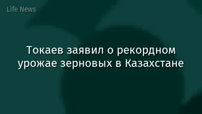 Токаев заявил о рекордном урожае зерновых в Казахстане
