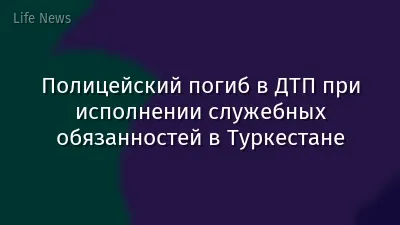 Полицейский погиб в ДТП при исполнении служебных обязанностей в Туркестане