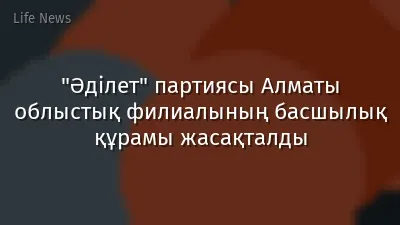 "Әділет" партиясы Алматы облыстық филиалының басшылық құрамы жасақталды