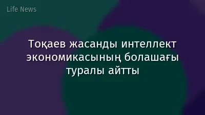 Тоқаев жасанды интеллект экономикасының болашағы туралы айтты